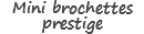 Mini brochettes prestige