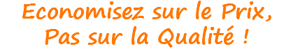 Economisez sur le Prix, Pas sur la Qualité !